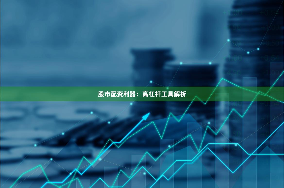 股市配资利器：高杠杆工具解析