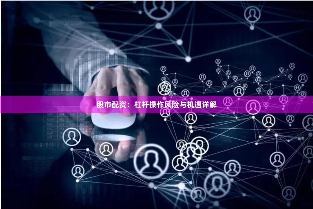 股市配资：杠杆操作风险与机遇详解