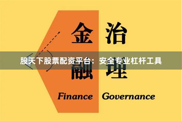股天下股票配资平台：安全专业杠杆工具