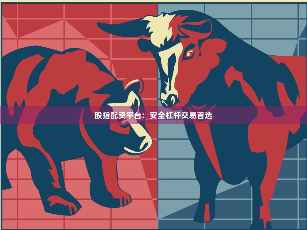 股指配资平台：安全杠杆交易首选