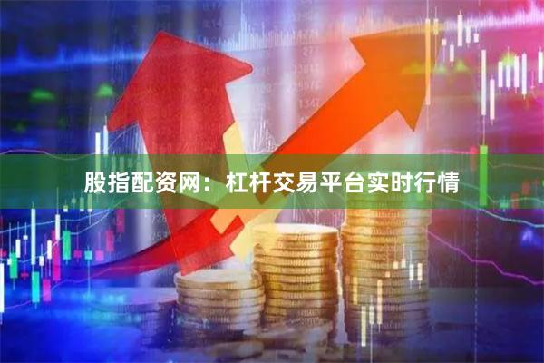 股指配资网：杠杆交易平台实时行情