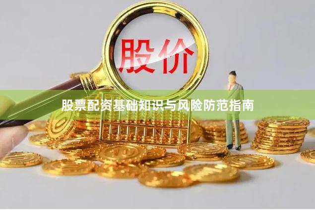 股票配资基础知识与风险防范指南