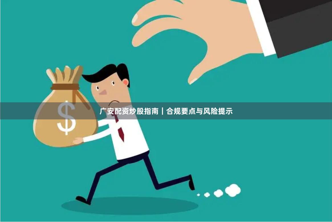 广安配资炒股指南｜合规要点与风险提示