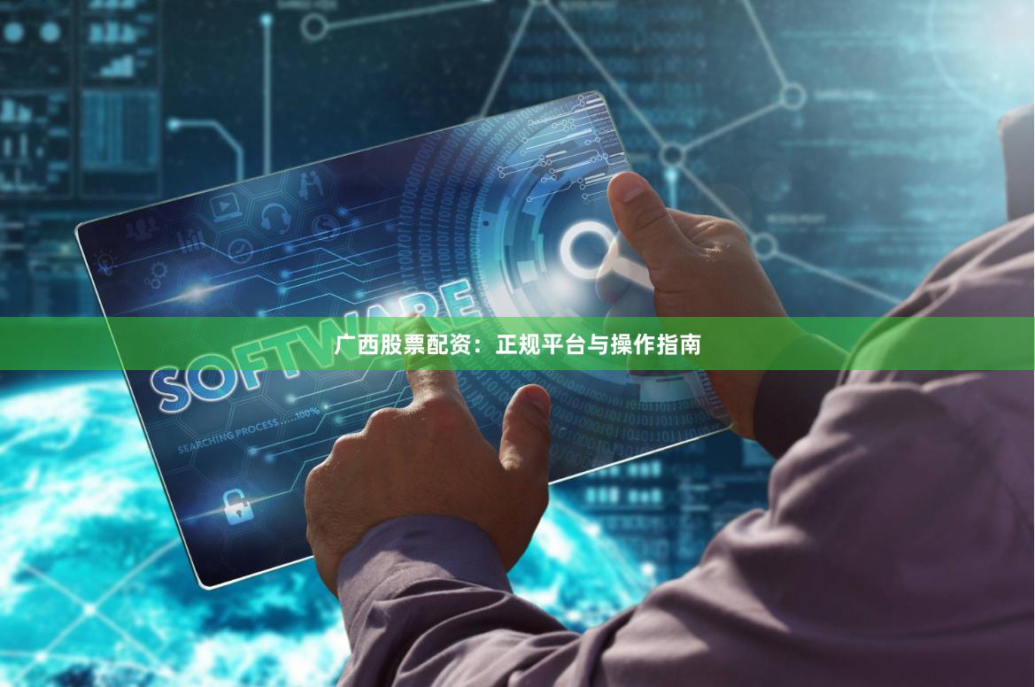 广西股票配资：正规平台与操作指南