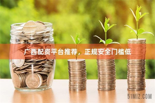 广西配资平台推荐，正规安全门槛低