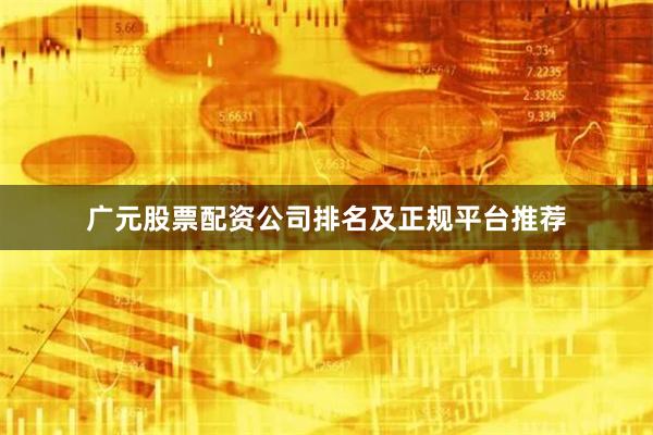 广元股票配资公司排名及正规平台推荐