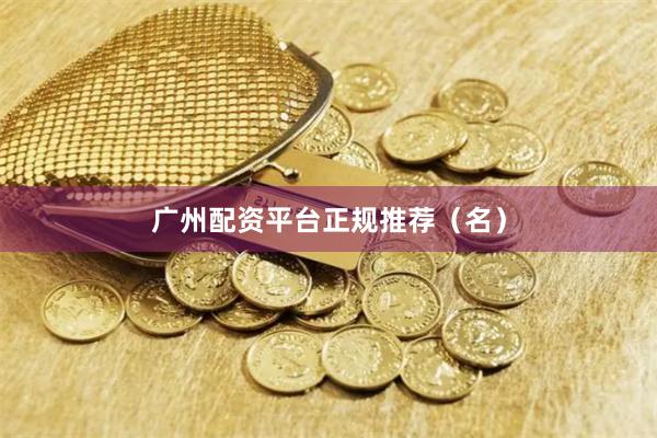 广州配资平台正规推荐（名）