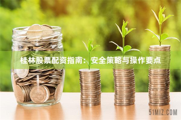 桂林股票配资指南：安全策略与操作要点