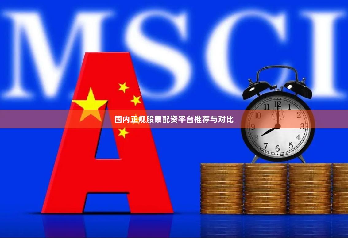 国内正规股票配资平台推荐与对比