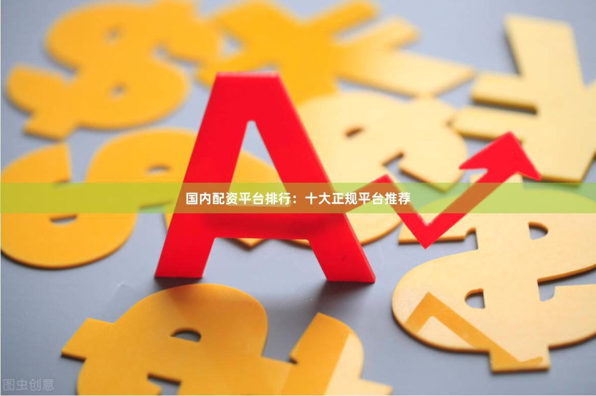 国内配资平台排行：十大正规平台推荐