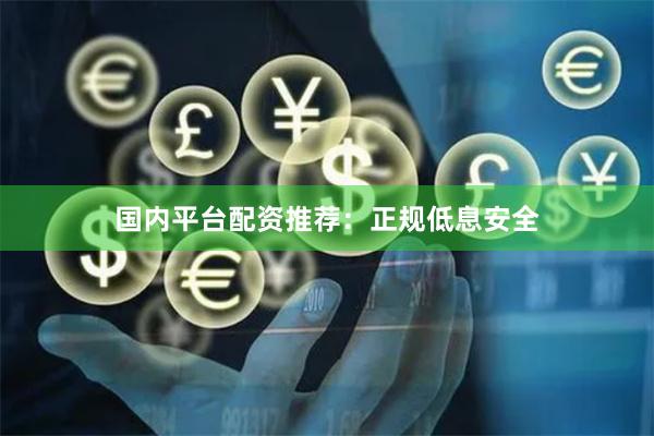 国内平台配资推荐：正规低息安全