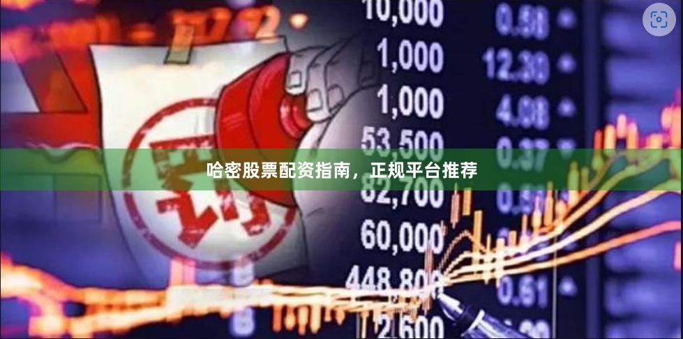 哈密股票配资指南，正规平台推荐