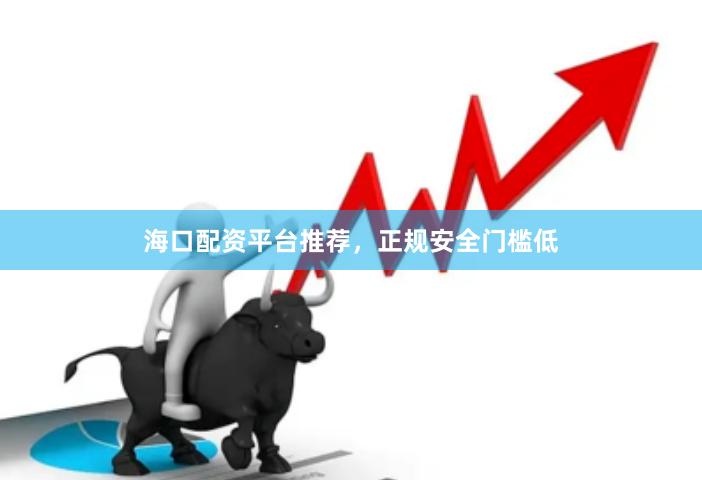 海口配资平台推荐，正规安全门槛低