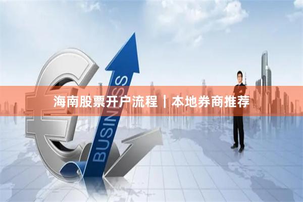 海南股票开户流程｜本地券商推荐