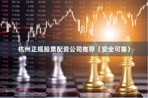 杭州正规股票配资公司推荐（安全可靠）