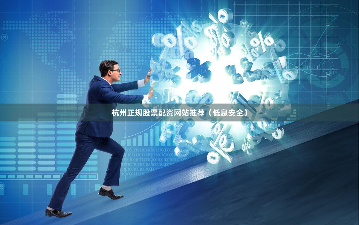 杭州正规股票配资网站推荐（低息安全）