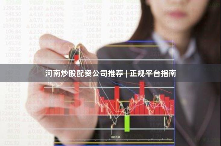 河南炒股配资公司推荐 | 正规平台指南