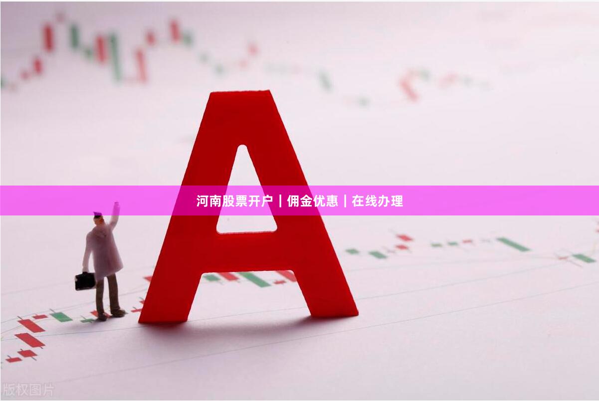 河南股票开户｜佣金优惠｜在线办理