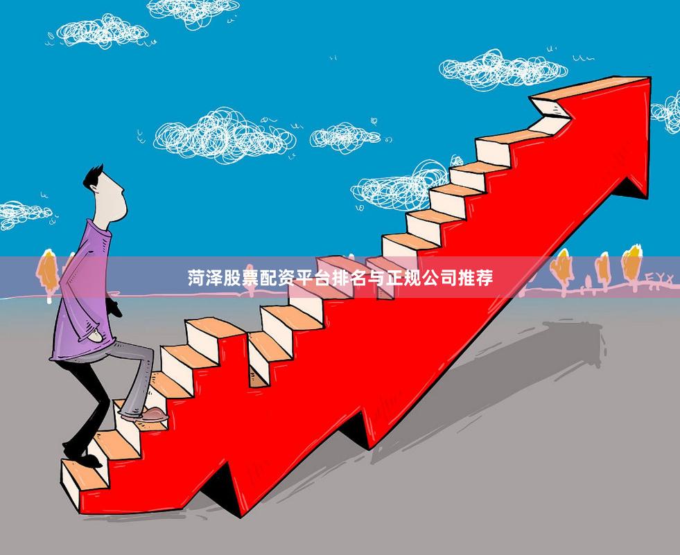 菏泽股票配资平台排名与正规公司推荐