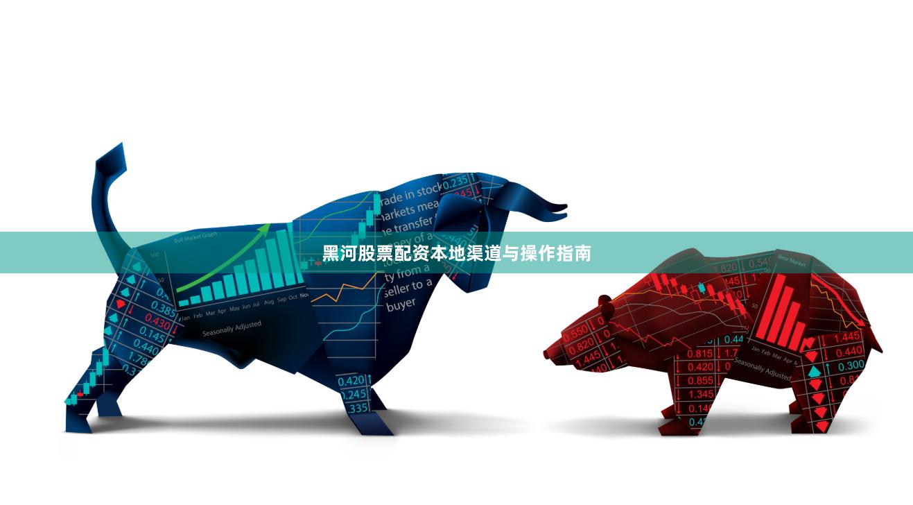 黑河股票配资本地渠道与操作指南
