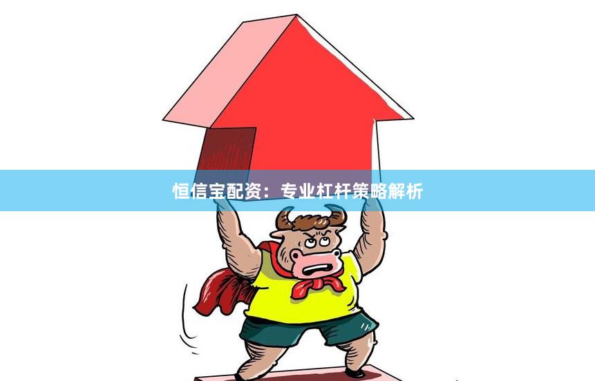 恒信宝配资：专业杠杆策略解析