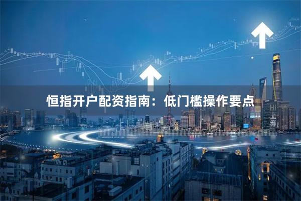 恒指开户配资指南：低门槛操作要点