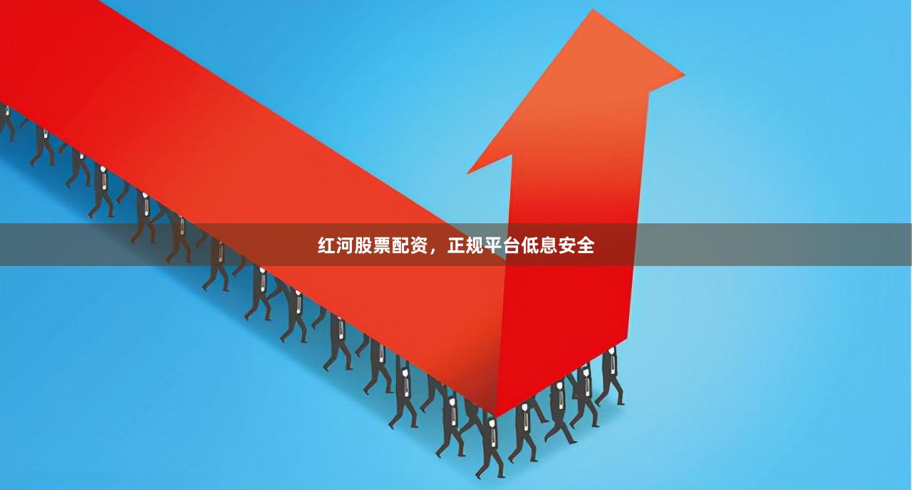 红河股票配资，正规平台低息安全