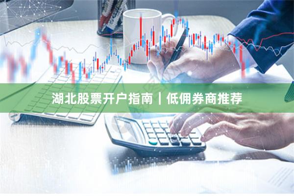 湖北股票开户指南｜低佣券商推荐