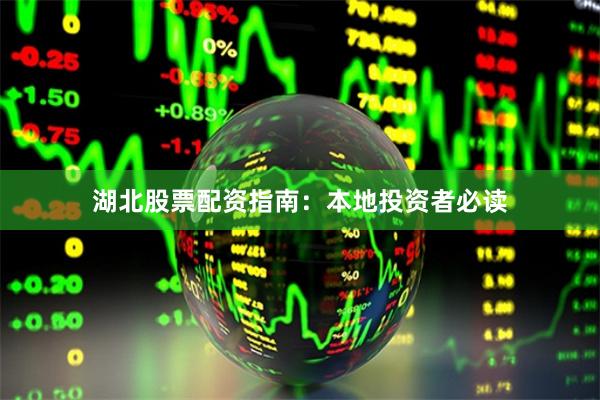 湖北股票配资指南：本地投资者必读