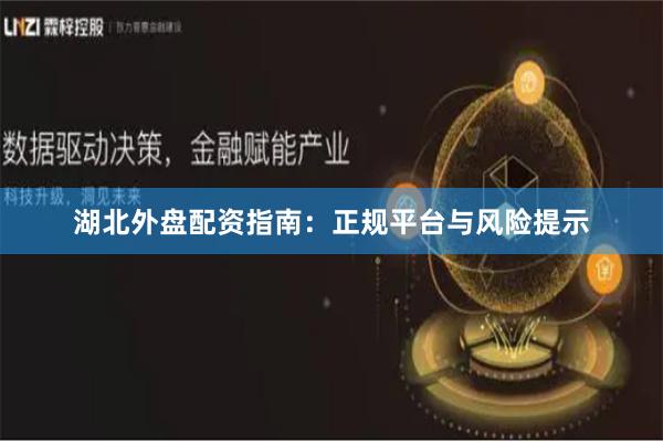 湖北外盘配资指南：正规平台与风险提示