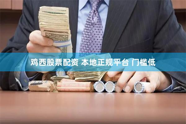 鸡西股票配资 本地正规平台 门槛低