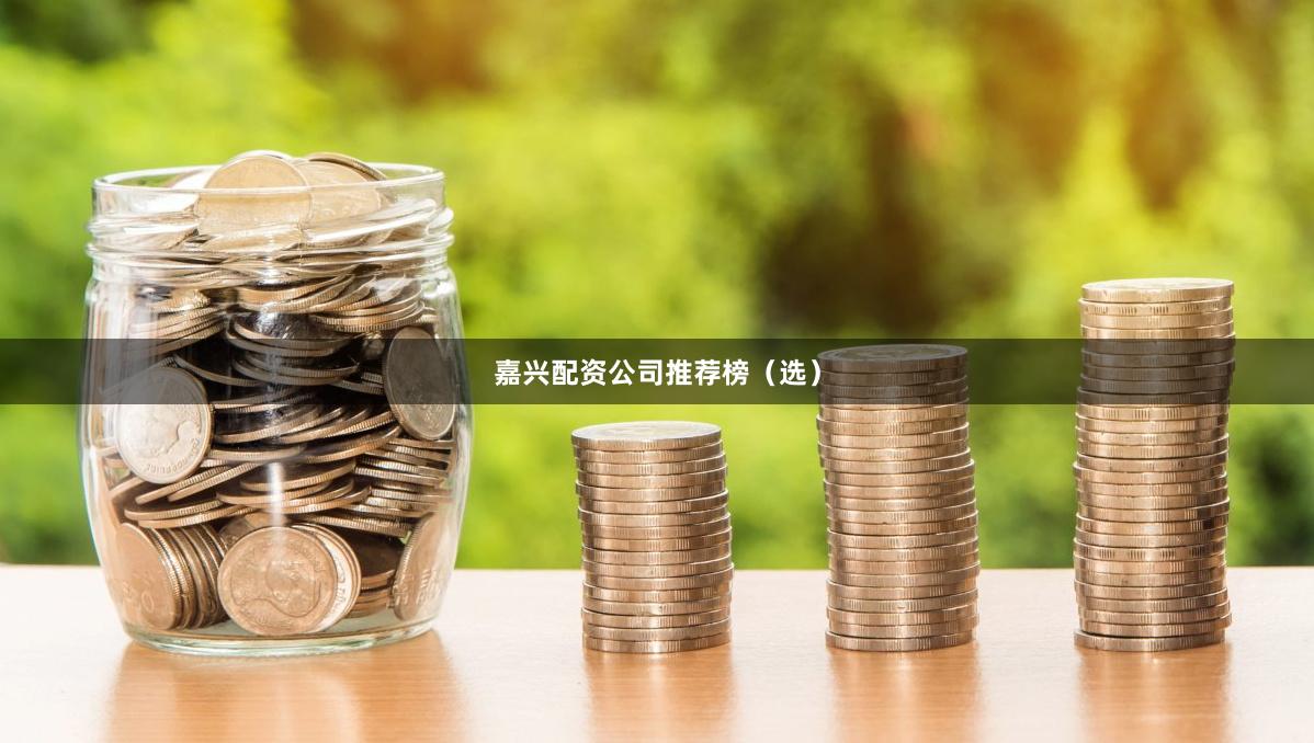 嘉兴配资公司推荐榜（选）