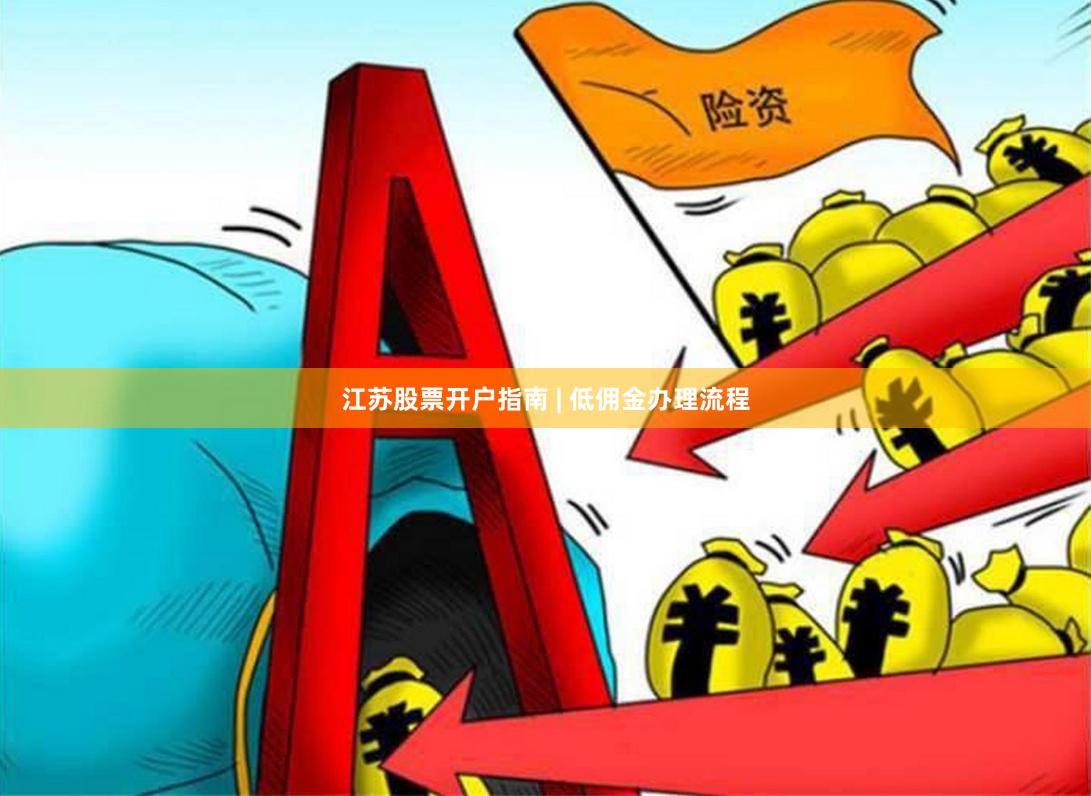 江苏股票开户指南 | 低佣金办理流程