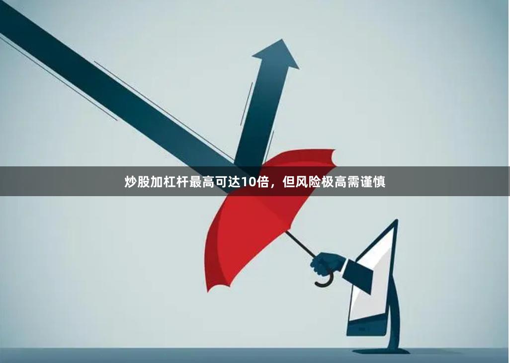 炒股加杠杆最高可达10倍，但风险极高需谨慎