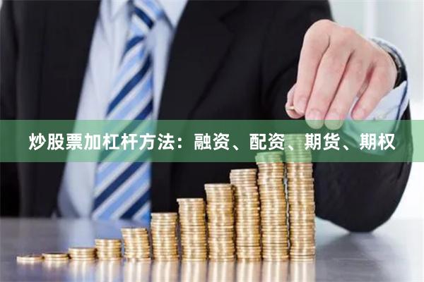 炒股票加杠杆方法：融资、配资、期货、期权